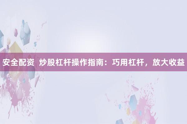 安全配资  炒股杠杆操作指南：巧用杠杆，放大收益