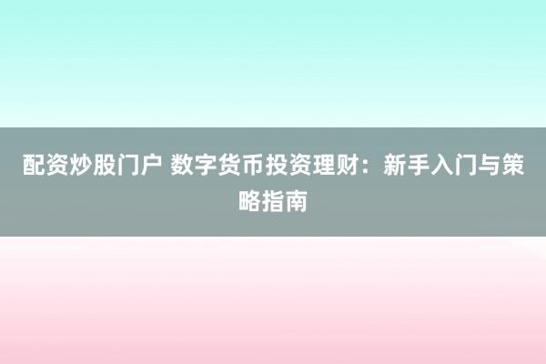配资炒股门户 数字货币投资理财：新手入门与策略指南