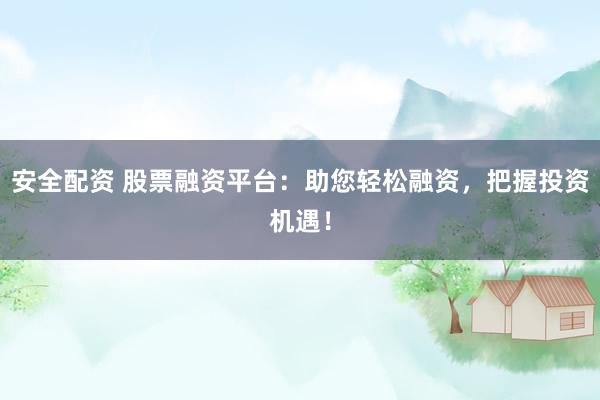 安全配资 股票融资平台:助您轻松融资,把握投资机遇!