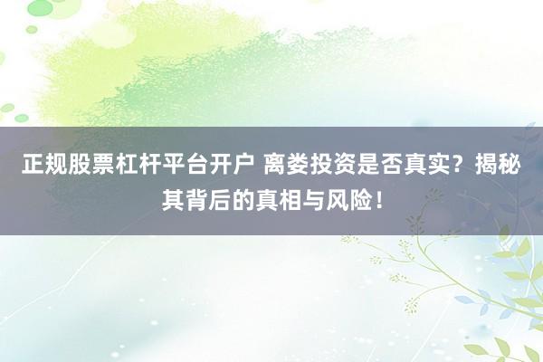 正规股票杠杆平台开户 离娄投资是否真实？揭秘其背后的真相与风险！