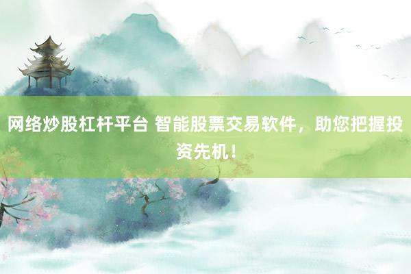网络炒股杠杆平台 智能股票交易软件，助您把握投资先机！