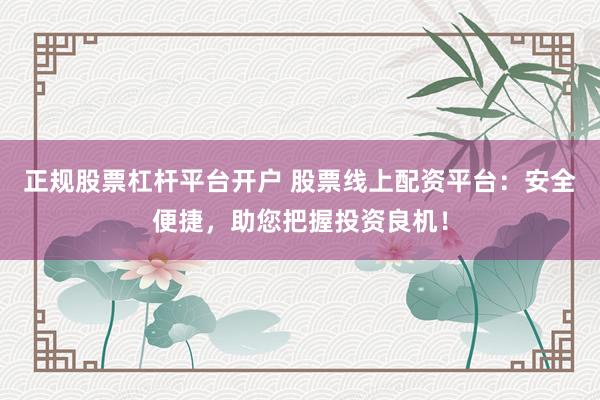 正规股票杠杆平台开户 股票线上配资平台:安全便捷,助您把握投资良机!
