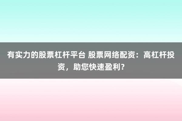 有实力的股票杠杆平台 股票网络配资：高杠杆投资，助您快速盈利？