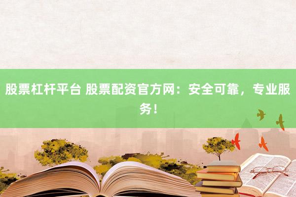 股票杠杆平台 股票配资官方网：安全可靠，专业服务！
