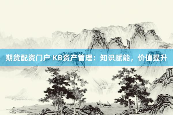期货配资门户 KB资产管理：知识赋能，价值提升