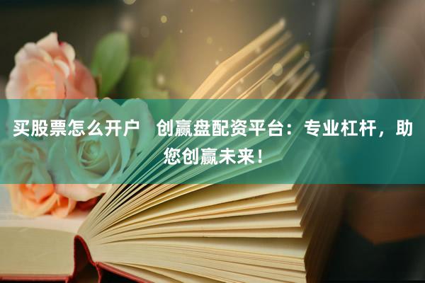 买股票怎么开户   创赢盘配资平台：专业杠杆，助您创赢未来！