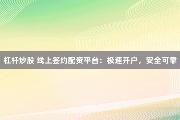 杠杆炒股 线上签约配资平台:极速开户,安全可靠
