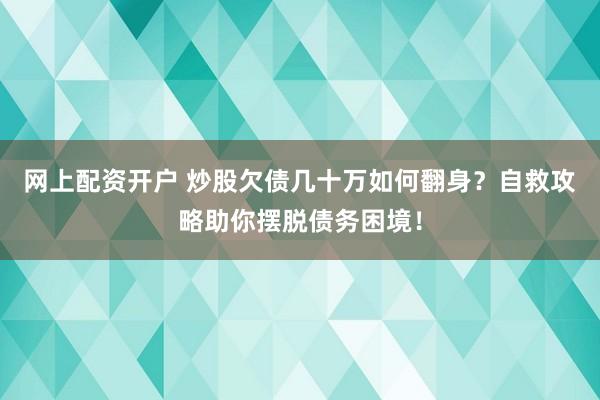 网上配资开户 炒股欠债几十万如何翻身？自救攻略助你摆脱债务困境！