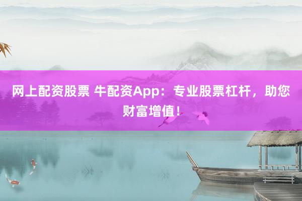 网上配资股票 牛配资App：专业股票杠杆，助您财富增值！
