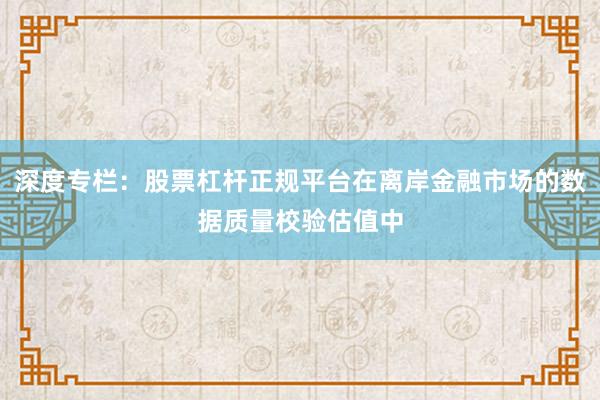 深度专栏：股票杠杆正规平台在离岸金融市场的数据质量校验估值中