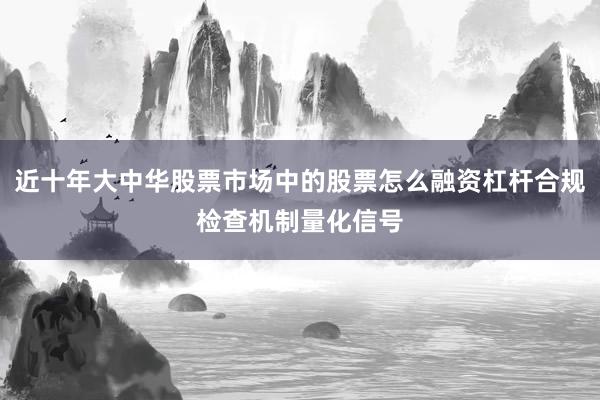 近十年大中华股票市场中的股票怎么融资杠杆合规检查机制量化信号