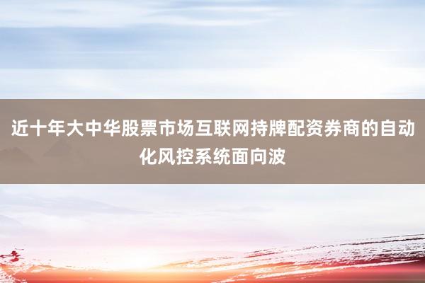 近十年大中华股票市场互联网持牌配资券商的自动化风控系统面向波