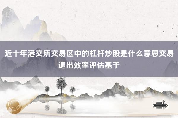 近十年港交所交易区中的杠杆炒股是什么意思交易退出效率评估基于