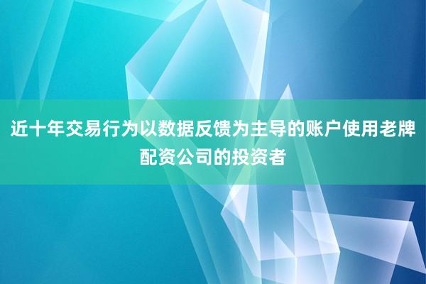 近十年交易行为以数据反馈为主导的账户使用老牌配资公司的投资者