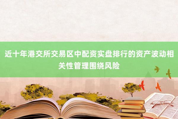 近十年港交所交易区中配资实盘排行的资产波动相关性管理围绕风险