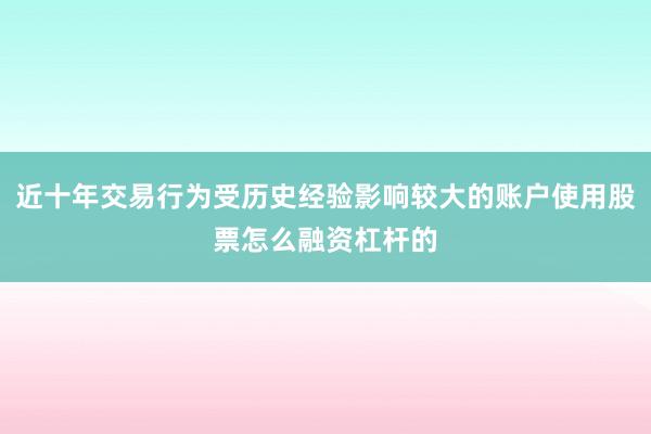 近十年交易行为受历史经验影响较大的账户使用股票怎么融资杠杆的