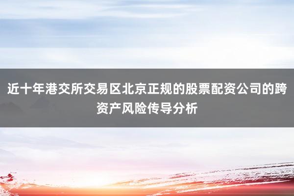 近十年港交所交易区北京正规的股票配资公司的跨资产风险传导分析