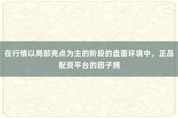 在行情以局部亮点为主的阶段的盘面环境中，正品配资平台的因子拥