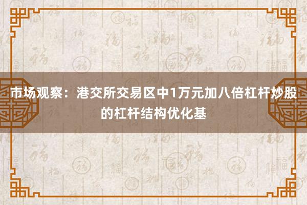市场观察：港交所交易区中1万元加八倍杠杆炒股的杠杆结构优化基
