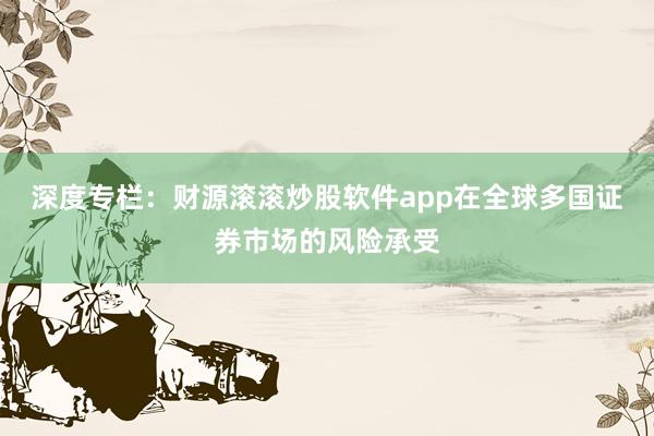 深度专栏：财源滚滚炒股软件app在全球多国证券市场的风险承受