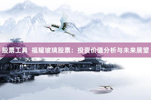 股票工具  福耀玻璃股票：投资价值分析与未来展望